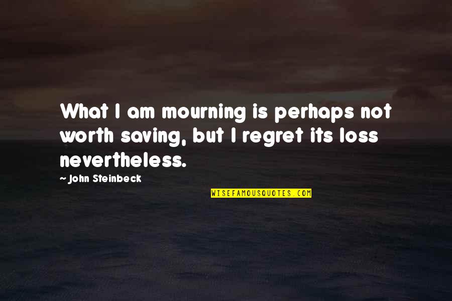 Nevertheless Quotes By John Steinbeck: What I am mourning is perhaps not worth Nevertheless Quotes By John Steinbeck: What I am mourning is perhaps not worth