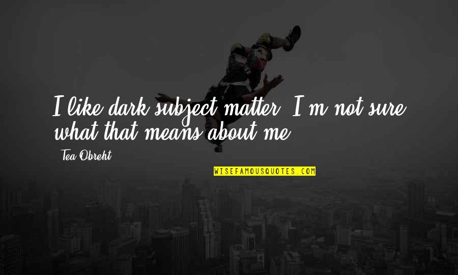 Neverwet Waterproof Quotes By Tea Obreht: I like dark subject matter. I'm not sure