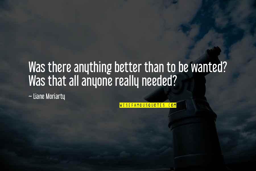 Neverything Quotes By Liane Moriarty: Was there anything better than to be wanted?