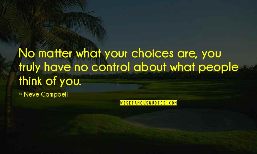 Neve's Quotes By Neve Campbell: No matter what your choices are, you truly