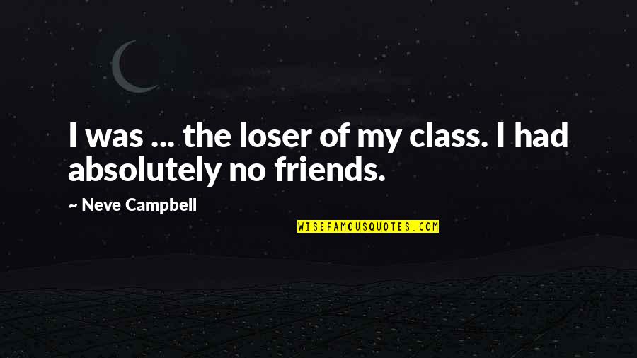 Neve's Quotes By Neve Campbell: I was ... the loser of my class. Neve's Quotes By Neve Campbell: I was ... the loser of my class.