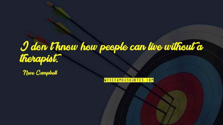 Neve's Quotes By Neve Campbell: I don't know how people can live without Neve's Quotes By Neve Campbell: I don't know how people can live without