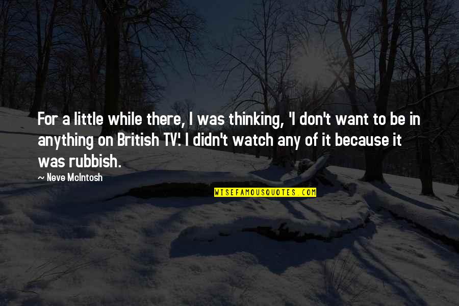 Neve's Quotes By Neve McIntosh: For a little while there, I was thinking, Neve's Quotes By Neve McIntosh: For a little while there, I was thinking,