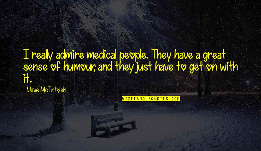 Neve's Quotes By Neve McIntosh: I really admire medical people. They have a Neve's Quotes By Neve McIntosh: I really admire medical people. They have a