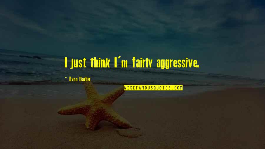 Neviditelny Quotes By Lynn Barber: I just think I'm fairly aggressive.