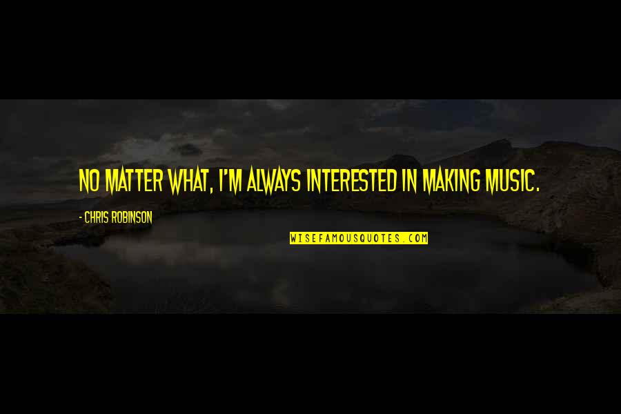 Nevie Brooks Quotes By Chris Robinson: No matter what, I'm always interested in making Nevie Brooks Quotes By Chris Robinson: No matter what, I'm always interested in making