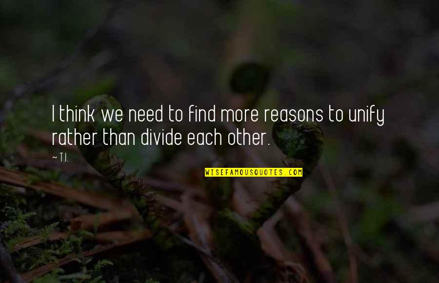 Nevi'im Quotes By T.I.: I think we need to find more reasons