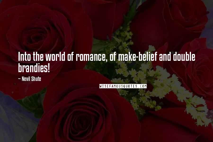 Nevil Shute quotes: Into the world of romance, of make-belief and double brandies!