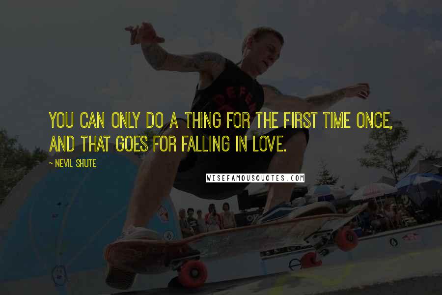 Nevil Shute quotes: You can only do a thing for the first time once, and that goes for falling in love.