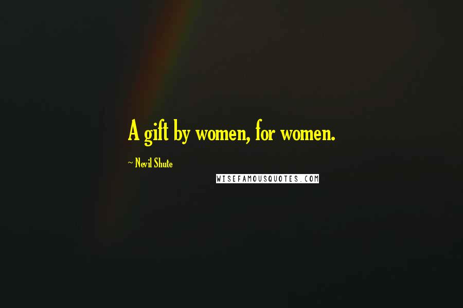 Nevil Shute quotes: A gift by women, for women.
