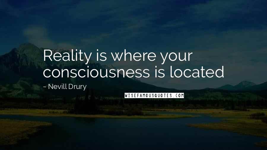 Nevill Drury quotes: Reality is where your consciousness is located