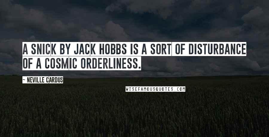 Neville Cardus quotes: A snick by Jack Hobbs is a sort of disturbance of a cosmic orderliness.