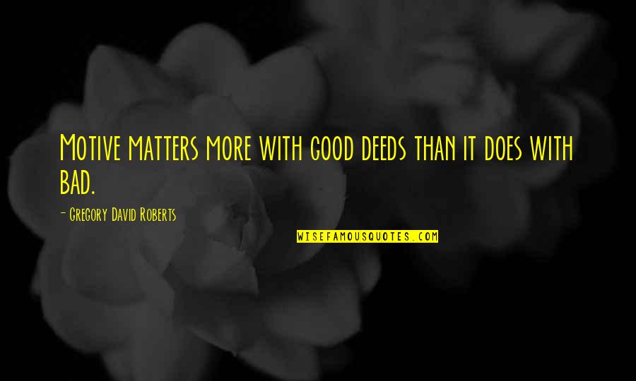 Neville Chamberlain War Quotes By Gregory David Roberts: Motive matters more with good deeds than it