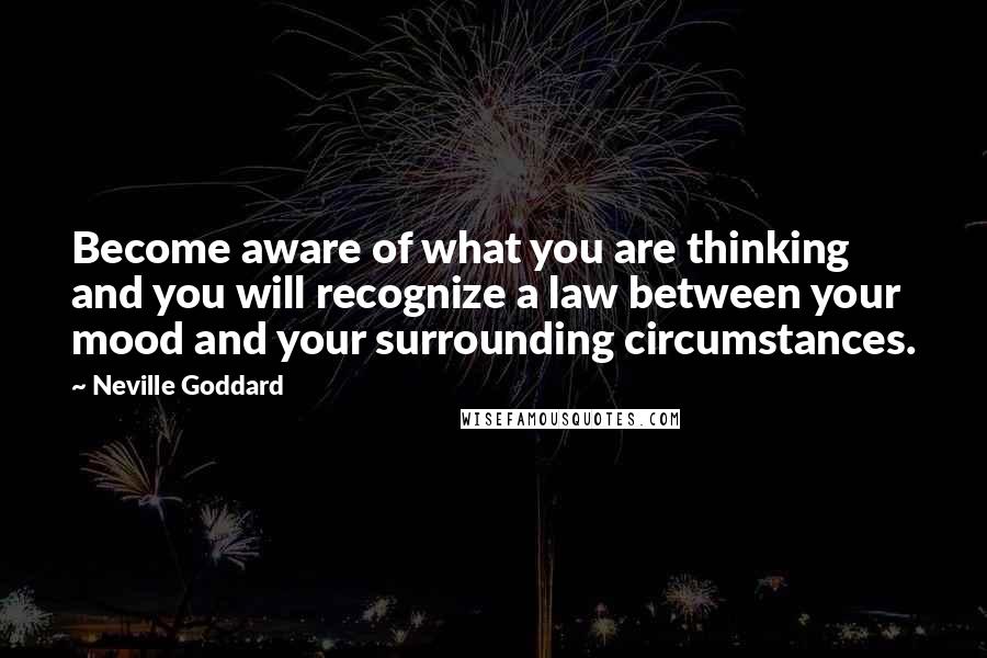 Neville Goddard quotes: Become aware of what you are thinking and you will recognize a law between your mood and your surrounding circumstances.