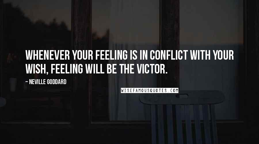 Neville Goddard quotes: Whenever your feeling is in conflict with your wish, feeling will be the victor.