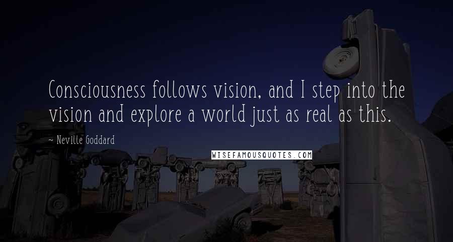 Neville Goddard quotes: Consciousness follows vision, and I step into the vision and explore a world just as real as this.