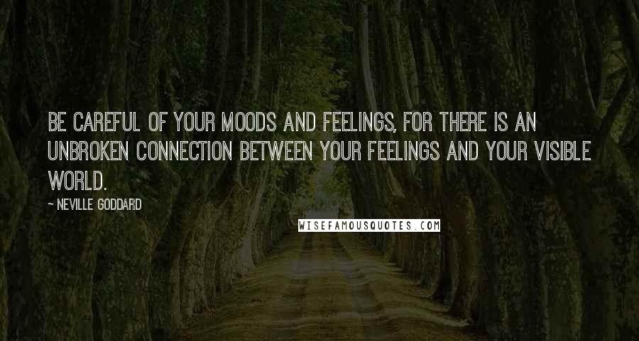 Neville Goddard quotes: Be careful of your moods and feelings, for there is an unbroken connection between your feelings and your visible world.