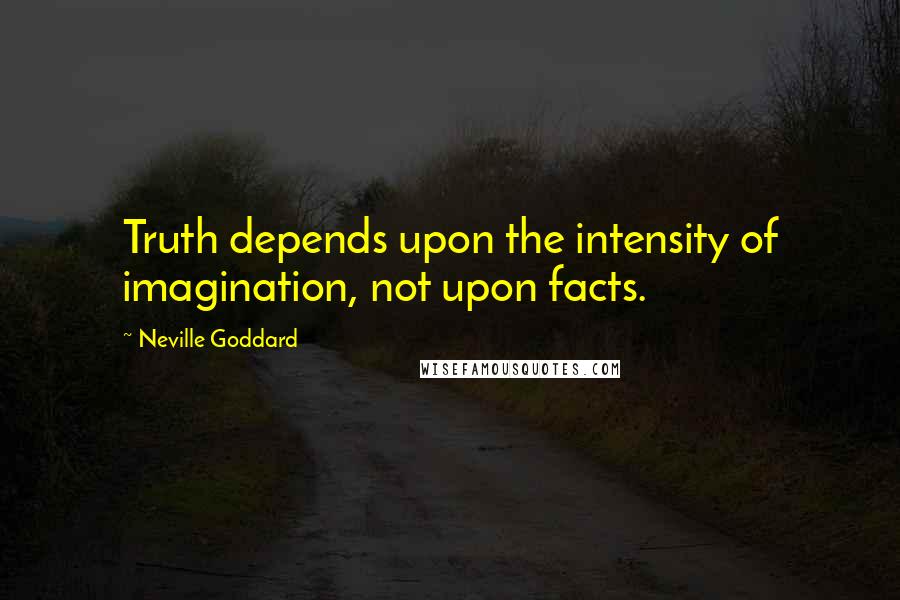 Neville Goddard quotes: Truth depends upon the intensity of imagination, not upon facts.