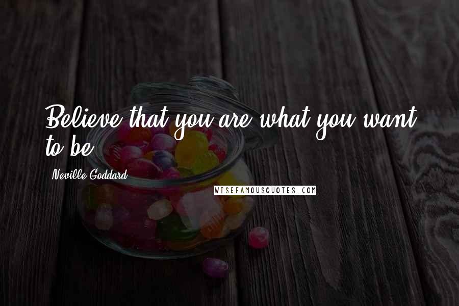 Neville Goddard quotes: Believe that you are what you want to be.