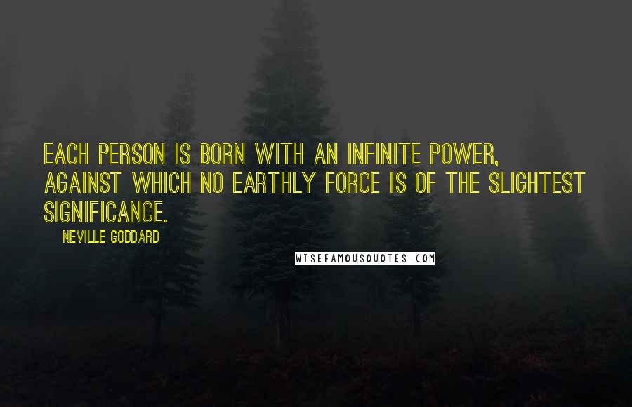 Neville Goddard quotes: Each person is born with an infinite power, against which no earthly force is of the slightest significance.