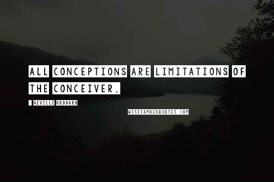 Neville Goddard quotes: All conceptions are limitations of the conceiver.