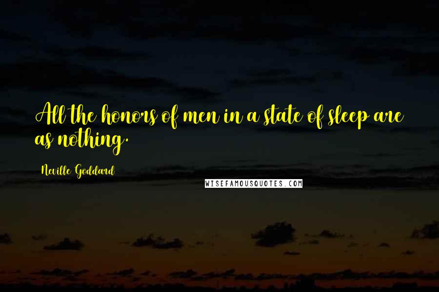 Neville Goddard quotes: All the honors of men in a state of sleep are as nothing.