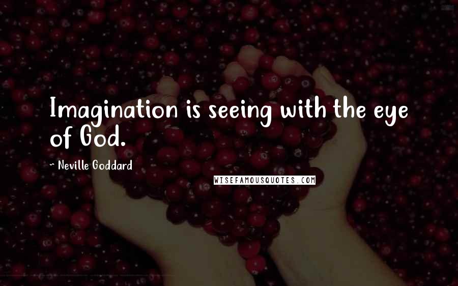 Neville Goddard quotes: Imagination is seeing with the eye of God.