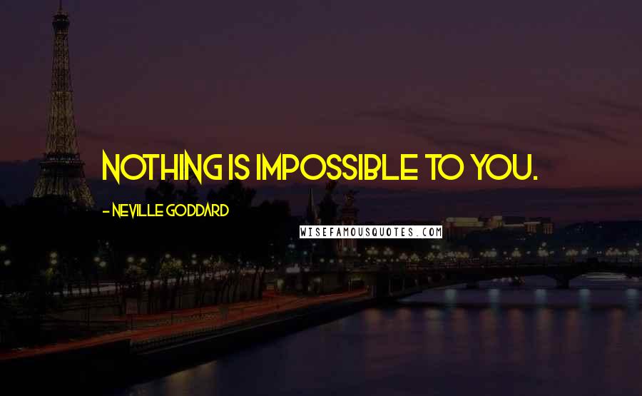 Neville Goddard quotes: NOTHING is impossible to you.