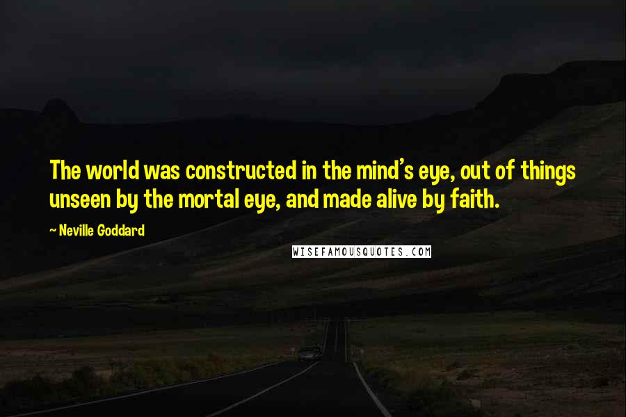 Neville Goddard quotes: The world was constructed in the mind's eye, out of things unseen by the mortal eye, and made alive by faith.
