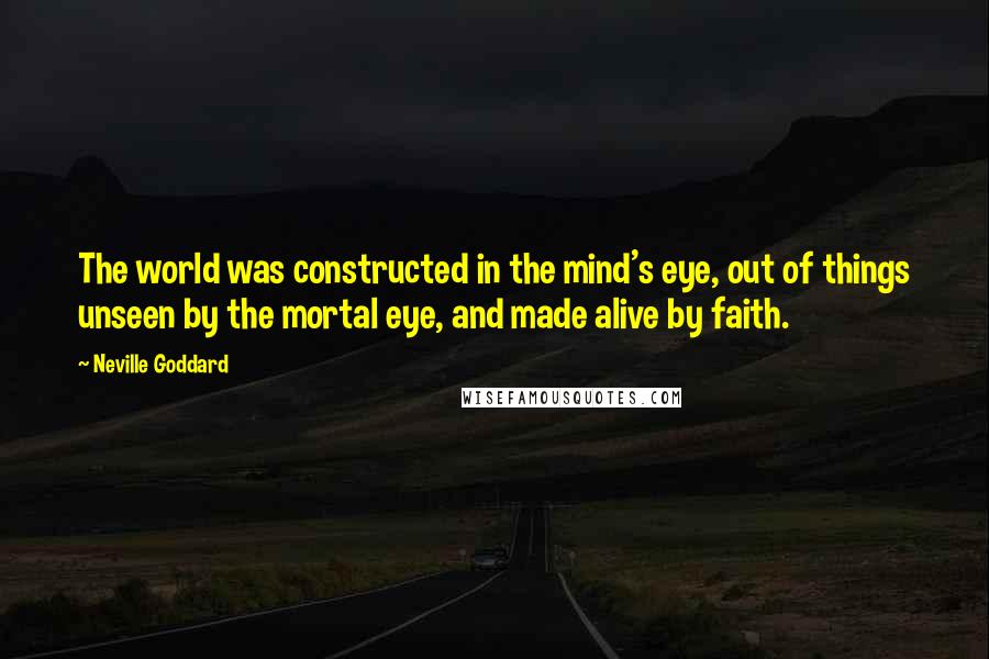 Neville Goddard quotes: The world was constructed in the mind's eye, out of things unseen by the mortal eye, and made alive by faith. Neville Goddard quotes: The world was constructed in the mind's eye, out of things unseen by the mortal eye, and made alive by faith.