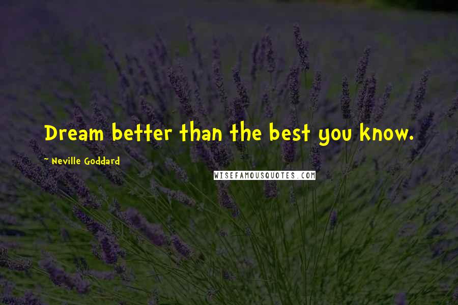 Neville Goddard quotes: Dream better than the best you know.