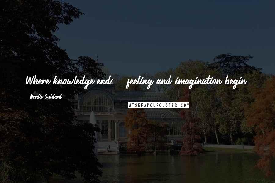 Neville Goddard quotes: Where knowledge ends ... feeling and imagination begin.