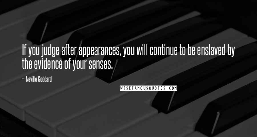 Neville Goddard quotes: If you judge after appearances, you will continue to be enslaved by the evidence of your senses.