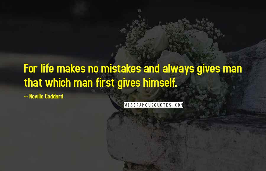 Neville Goddard quotes: For life makes no mistakes and always gives man that which man first gives himself.