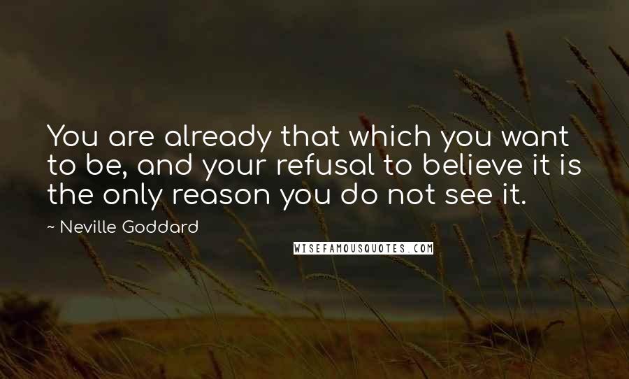 Neville Goddard quotes: You are already that which you want to be, and your refusal to believe it is the only reason you do not see it. Neville Goddard quotes: You are already that which you want to be, and your refusal to believe it is the only reason you do not see it.