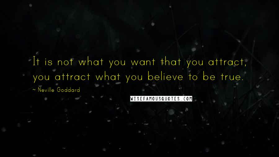 Neville Goddard quotes: It is not what you want that you attract, you attract what you believe to be true.