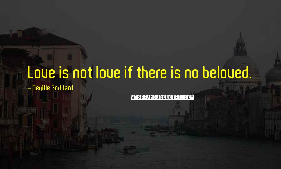 Neville Goddard quotes: Love is not love if there is no beloved.