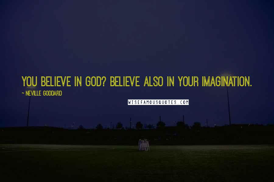 Neville Goddard quotes: You believe in God? Believe also in your imagination.