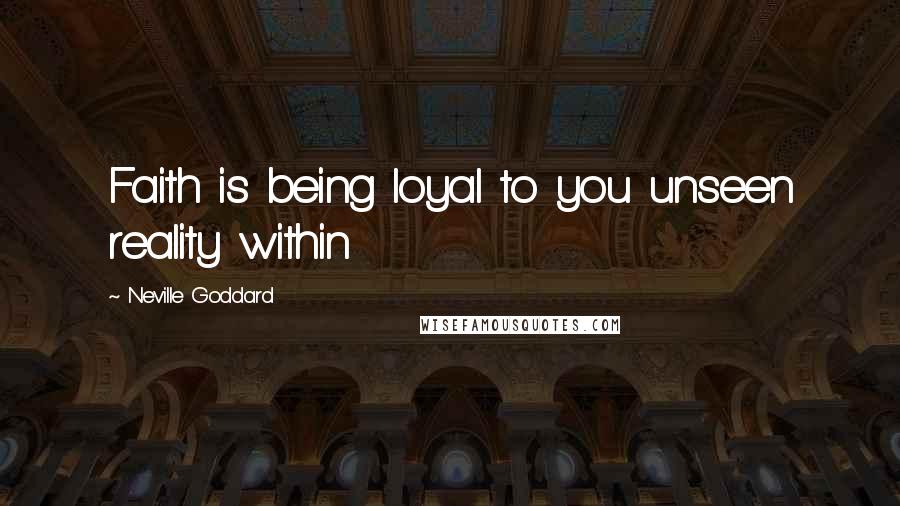 Neville Goddard quotes: Faith is being loyal to you unseen reality within