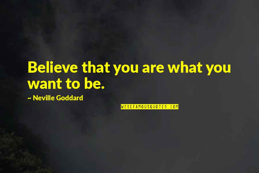 Neville Goddard Quotes By Neville Goddard: Believe that you are what you want to