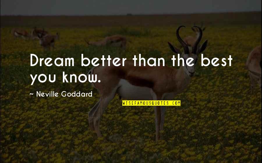 Neville Goddard Quotes By Neville Goddard: Dream better than the best you know.