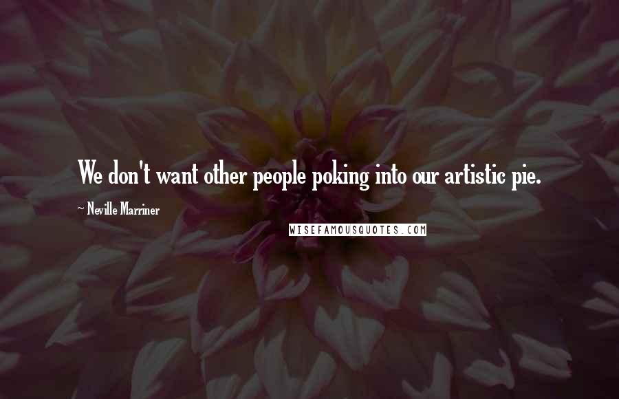 Neville Marriner quotes: We don't want other people poking into our artistic pie.