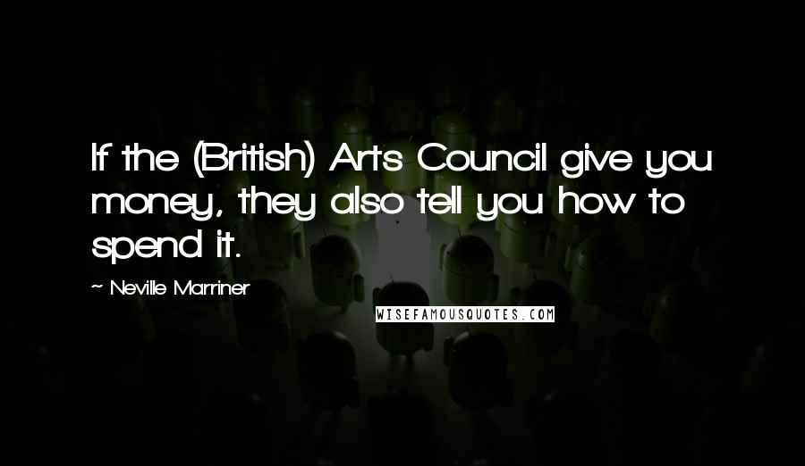 Neville Marriner quotes: If the (British) Arts Council give you money, they also tell you how to spend it.