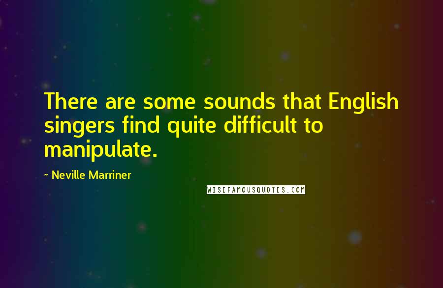 Neville Marriner quotes: There are some sounds that English singers find quite difficult to manipulate.