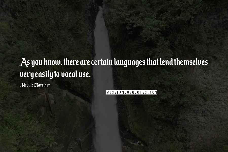 Neville Marriner quotes: As you know, there are certain languages that lend themselves very easily to vocal use.