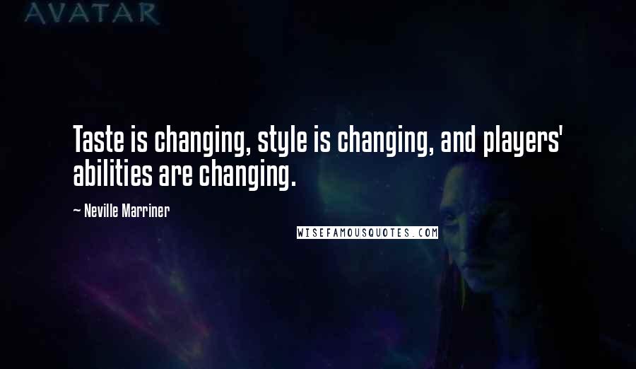 Neville Marriner quotes: Taste is changing, style is changing, and players' abilities are changing.