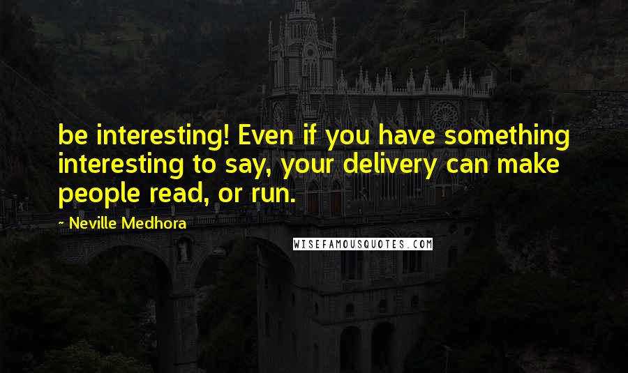 Neville Medhora quotes: be interesting! Even if you have something interesting to say, your delivery can make people read, or run.