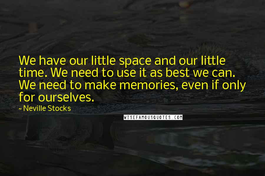 Neville Stocks quotes: We have our little space and our little time. We need to use it as best we can. We need to make memories, even if only for ourselves. Neville Stocks quotes: We have our little space and our little time. We need to use it as best we can. We need to make memories, even if only for ourselves.