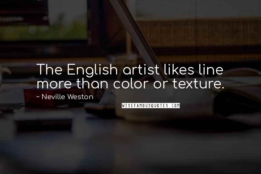 Neville Weston quotes: The English artist likes line more than color or texture.