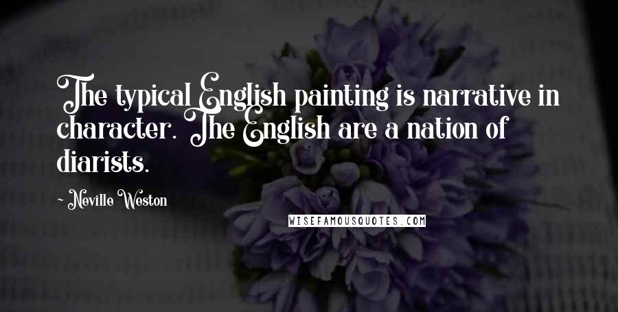 Neville Weston quotes: The typical English painting is narrative in character. The English are a nation of diarists.